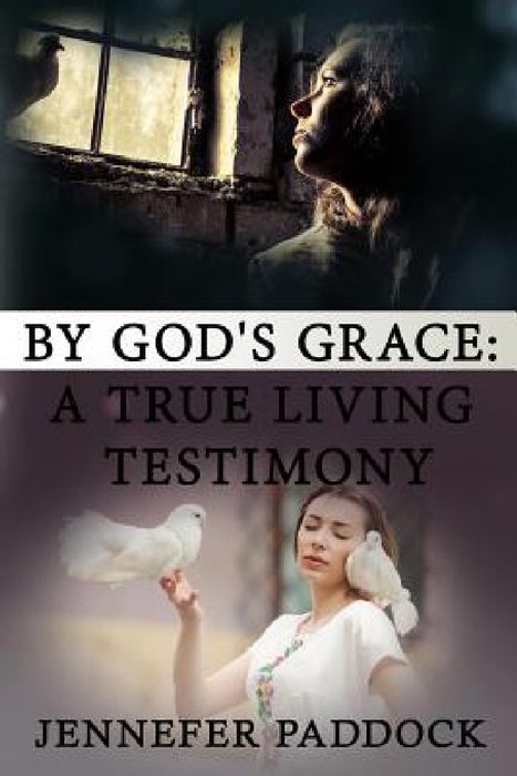 By God's Grace: A True Living Testimony by Jennefer Paddock