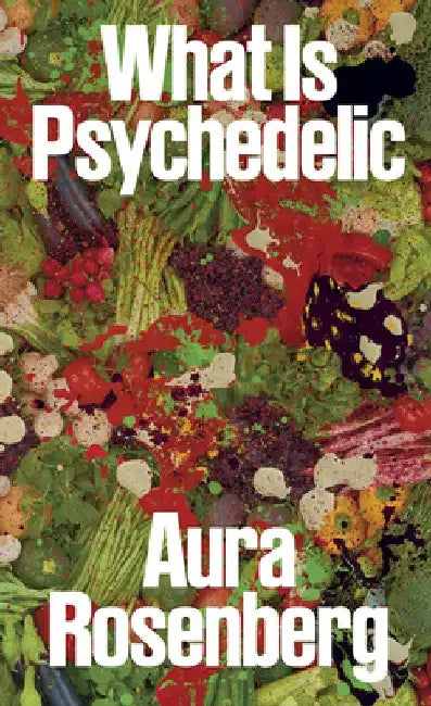 Aura Rosenberg: What Is Psychedelic by Aura Rosenberg
