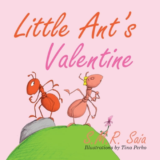 Little Ant's Valentine: Even the Wildest Can Be Tamed By Love by S. M. R. Saia, Tina Perko