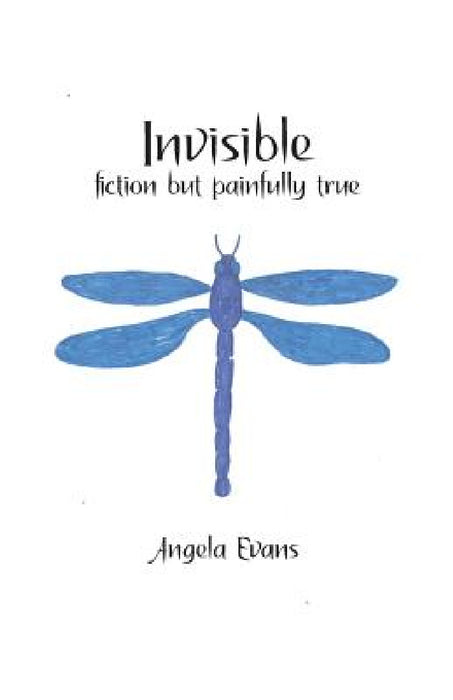 Invisible: Fiction but Painfully True by Angela Evans