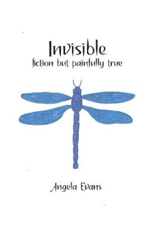 Invisible: Fiction but Painfully True by Angela Evans