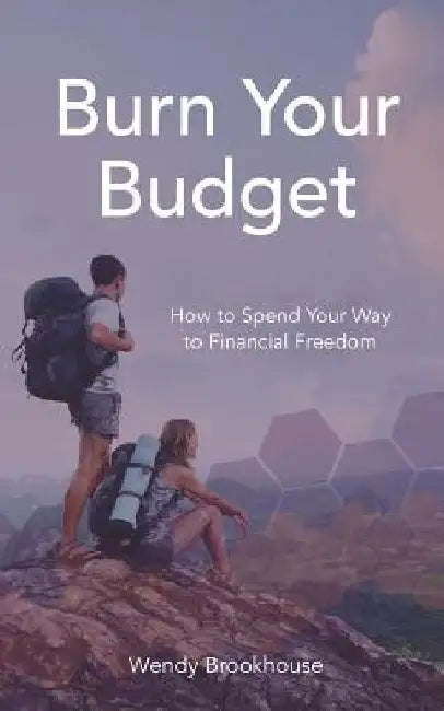 Burn Your Budget: How to Spend Your Way to Financial Freedom by Wendy Brookhouse