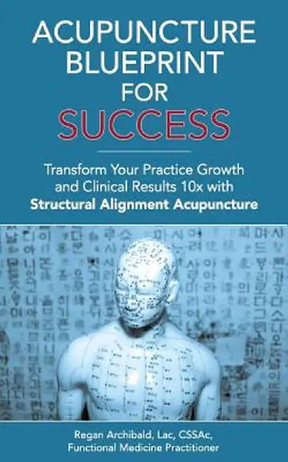 Acupuncture Blueprint for Success: Transform Your Practice Growth and Clinical Results 10x with Str by Archibald Lac, C. Regan