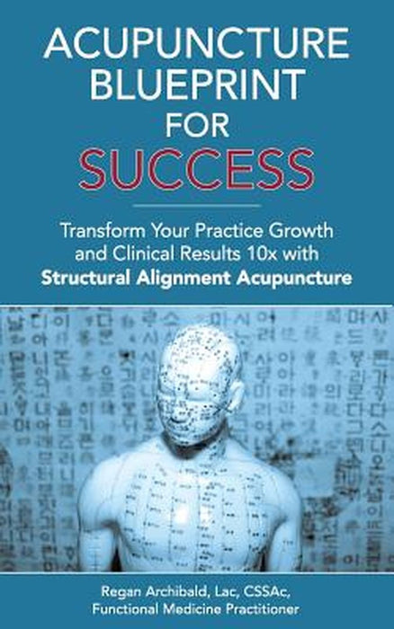 Acupuncture Blueprint for Success: Transform Your Practice Growth and Clinical Results 10x with Str by Archibald Lac, C. Regan