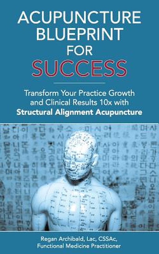 Acupuncture Blueprint for Success: Transform Your Practice Growth and Clinical Results 10x with Str by Archibald Lac, C. Regan