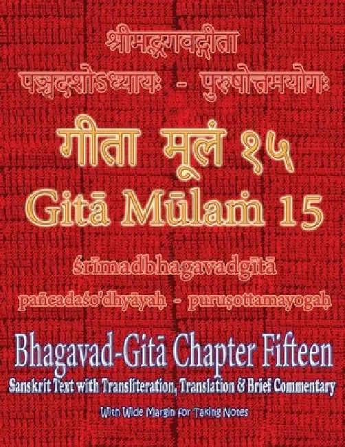 Gita Mulam 15 - Bhagavad Gita Chapter Fifteen: Sanskrit Text with Transliteration, Translation & Brief Commentary A No-Opinions Commentary. Only Facts by Adarsh Saxena, Vijay Kumar