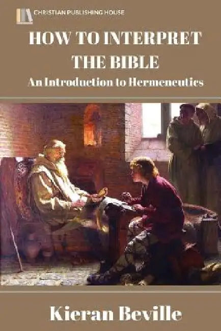How to Interpret the Bible: An Introduction to Hermeneutics by Kieran Beville