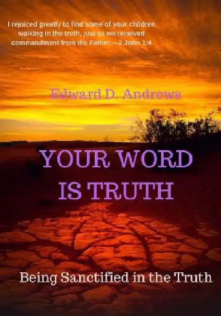 Your Word Is Truth: Being Sanctified In the Truth by Edward D. Andrews
