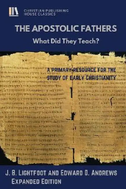 The Apostolic Fathers: What Did They Teach? by Edward D. Andrews