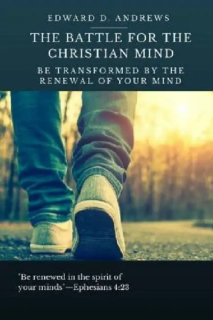 The Battle for the Christian Mind: Be Transformed by the Renewal of Your Mind by Edward D. Andrews