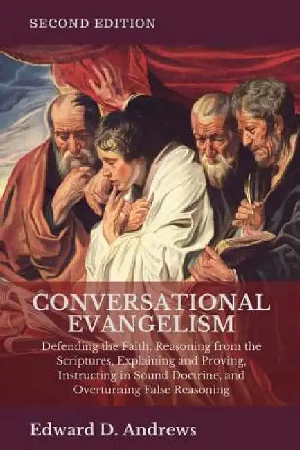 Conversational Evangelism: Defending the Faith, Reasoning from the Scriptures, Explaining and Proving, Instructing in Sound Doctrine, and Overtur by Edward D. Andrews