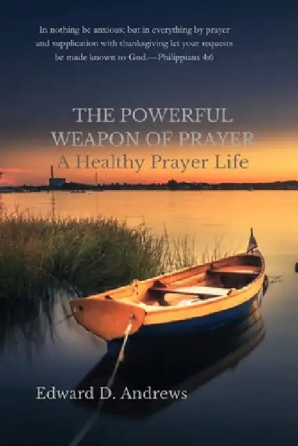 The Powerful Weapon of Prayer: A Healthy Prayer Life by Edward D. Andrews