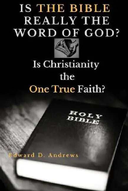 Is the Bible Really the Word of God?: Is Christianity the One True Faith? by Edward D. Andrews