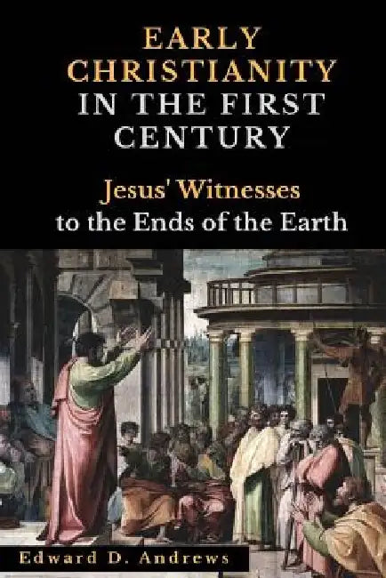 Early Christianity in the First Century: Jesus' Witnesses to the Ends of the Earth by Edward D. Andrews