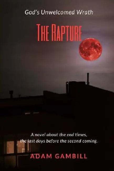 The Rapture: God's Unwelcomed Wrath by Adan Gambill