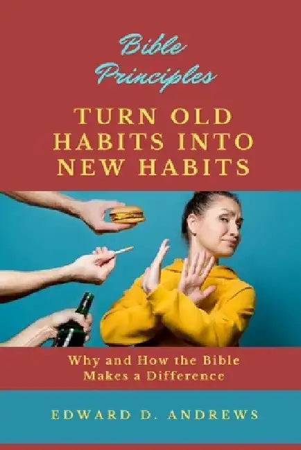 Turn Old Habits Into New Habits: Why and How the Bible Makes a Difference by Edward D. Andrews