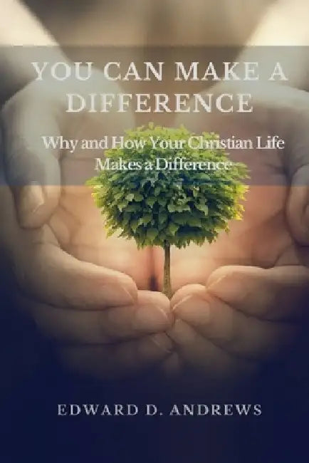You Can Make a Difference: Why and How Your Christian Life Makes a Difference by Edward D. Andrews