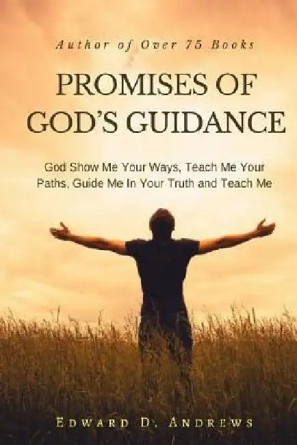 Promises of God's Guidance: God Show Me Your Ways, Teach Me Your Paths, Guide Me In Your Truth and Teach Me by Edward D. Andrews