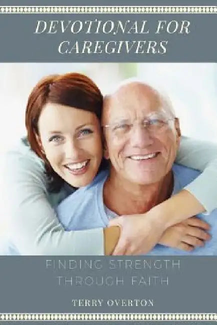 Devotional for Caregivers: Finding Strength Through Faith by Terry Overton