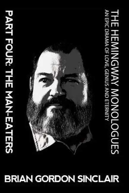The Hemingway Monologues an Epic Drama of Love, Genius and Eternity: Part Four: The Man-Eaters by Brian Gordon Sinclair