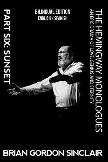 The Hemingway Monologues: An Epic Drama of Love, Genius and Eternity: Part Six: Sunset by Brian Gordon Sinclair