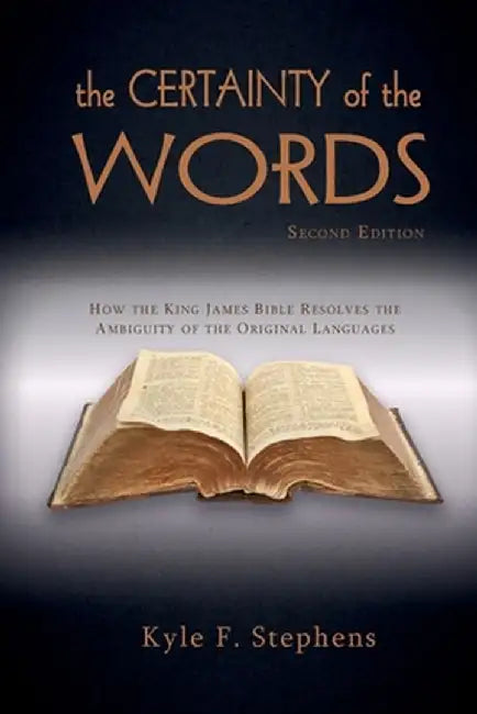 The Certainty of Words (Second Edition): How the King James Bible resolves the ambiguity of the original languages by Kyle F. Stephens