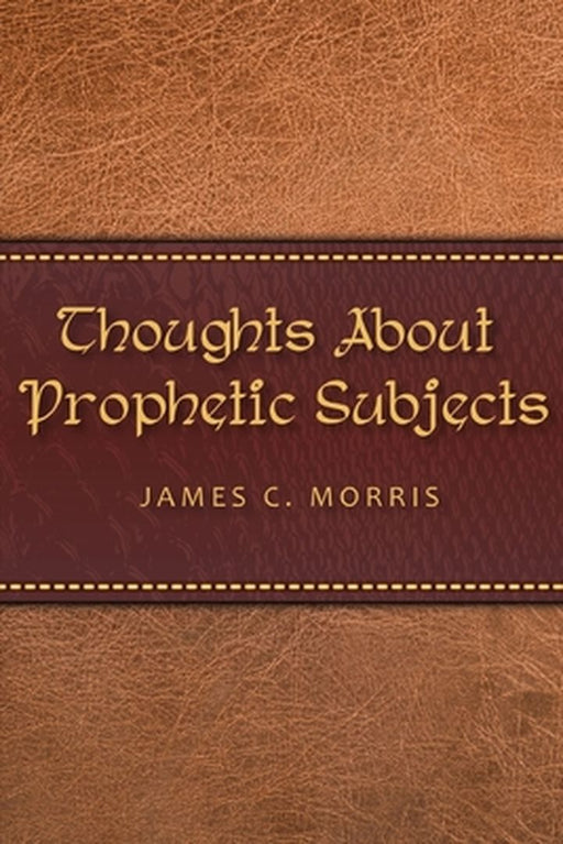 Thoughts About Prophetic Subjects by James C. Morris