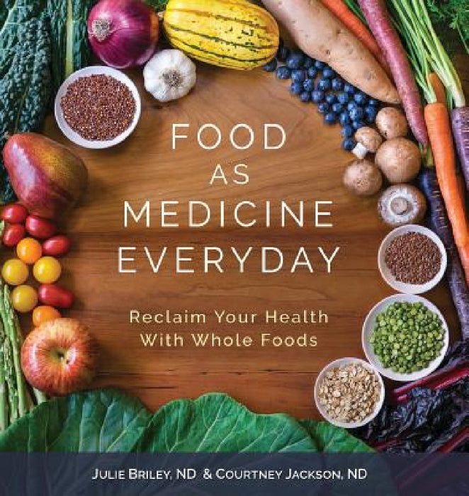 Food As Medicine Everyday: Reclaim Your Health With Whole Foods by Nd Julie Briley, Nd Courtney Jackson, Bob and Charlee Moore