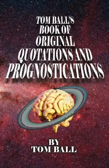Tom Ball's Book of Original Quotations and Prognostications by Tom Ball