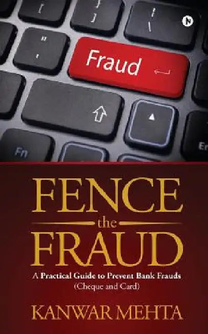 Fence the Fraud: A Practical Guide to Prevent Bank Frauds (Cheque and Card) by Kanwar Mehta