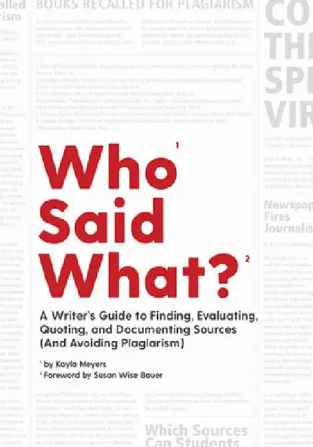 Who Said What?: A Writer's Guide to Finding, Evaluating, Quoting, and Documenting Sources (and Avoiding Plagiarism) by Meyers, Kayla