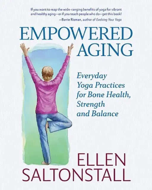Empowered Aging: Everyday Yoga Practices for Bone Health, Strength and Balance by Ellen Saltonstall
