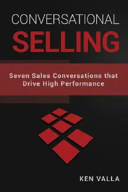 Conversational Selling: Seven Sales Conversations that Drive High Performance by Ken Valla