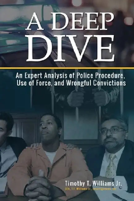 A Deep Dive: An Expert Analysis of Police Procedure, Use of Force, and Wrongful Convictions by Timothy T. Williams Jr
