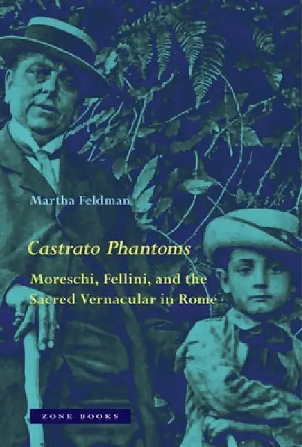 Castrato Phantoms: Moreschi, Fellini, and the Sacred Vernacular in Rome by Martha Feldman