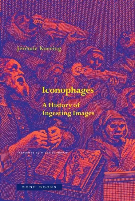 Iconophages: A History of Ingesting Images by Jérémie Koering, Nicholas Huckle