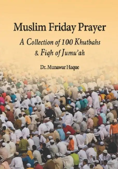 Muslim Friday Prayer: A Collection of 100 Khutbahs & Fiqh of Jumu'ah by Munawar Haque