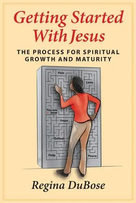 Getting Started with Jesus: The Process for Spiritual Growth and Maturity by Regina Dubose