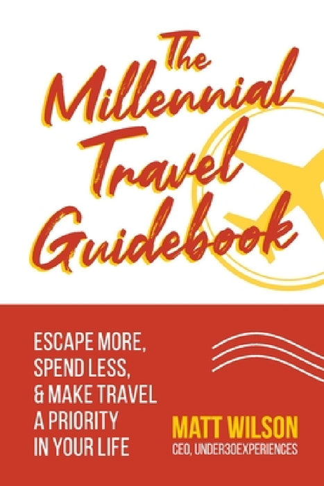 The Millennial Travel Guidebook: Escape More, Spend Less, & Make Travel a Priority in Your Life by Matt Wilson