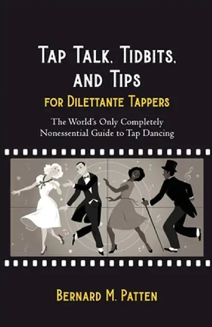 Tap Talk, Tidbits, and Tips for Dilettante Tappers: The World's Only Completely Nonessential Guide to Tap Dancing by Bernard M. Patten