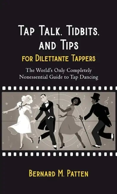 Tap Talk, Tidbits, and Tips for Dilettante Tappers: The World's Only Completely Nonessential Guide to Tap Dancing by Bernard M. Patten
