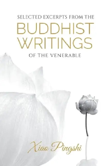 Selected Excerpts from the Buddhist Writings of the Venerable Xiao Pingshi by Pingshi Xiao