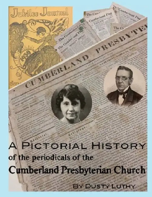 A Pictorial History of the Periodicals of the Cumberland Presbyterian Church by Dusty Luthy