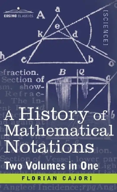 History of Mathematical Notations (Two Volume in One) by Florian Cajori