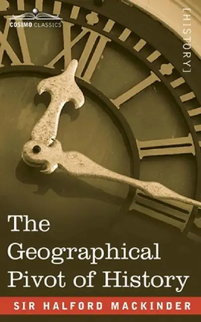 The Geographical Pivot of History by Mackinder, Sir Halford John