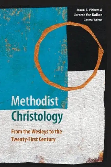 Methodist Christology: From the Wesleys to the Twenty-first Century by Jason E. Vickers
