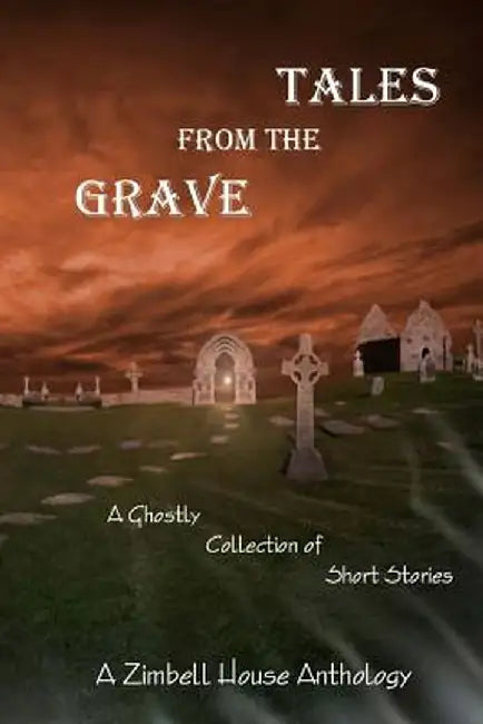 Tales from the Grave: A Ghostly Collection of Short Stories: A Zimbell House Anthology by Zimbell Publishing