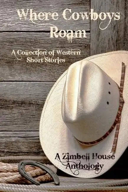 Where Cowboys Roam: A Collection of Western Short Stories: A Zimbell House Anthology by Zimbell House Publishing