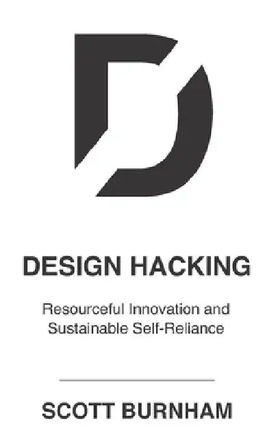 Design Hacking: Resourceful Innovation and Sustainable Self-Reliance by Scott Burnham