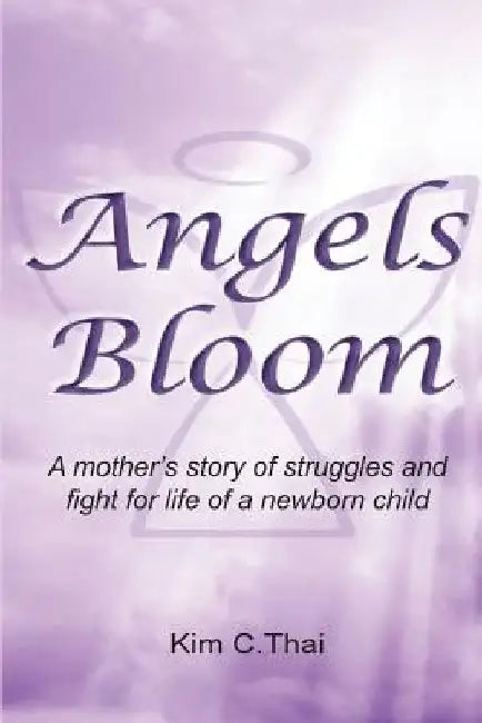 Angels Bloom: A mother's story of struggles and fight for life of a newborn child by Kim C. Thai